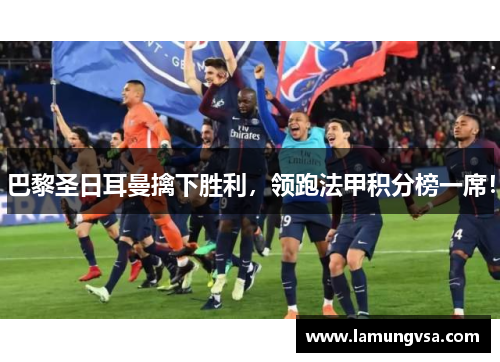 巴黎圣日耳曼擒下胜利，领跑法甲积分榜一席！