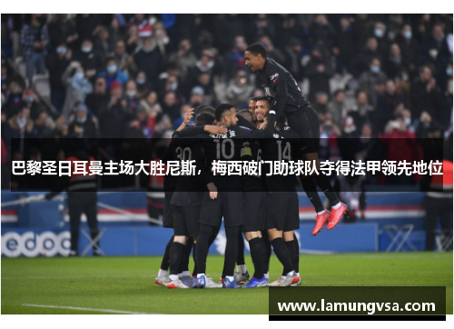 巴黎圣日耳曼主场大胜尼斯，梅西破门助球队夺得法甲领先地位