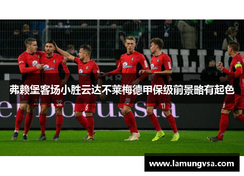 弗赖堡客场小胜云达不莱梅德甲保级前景略有起色